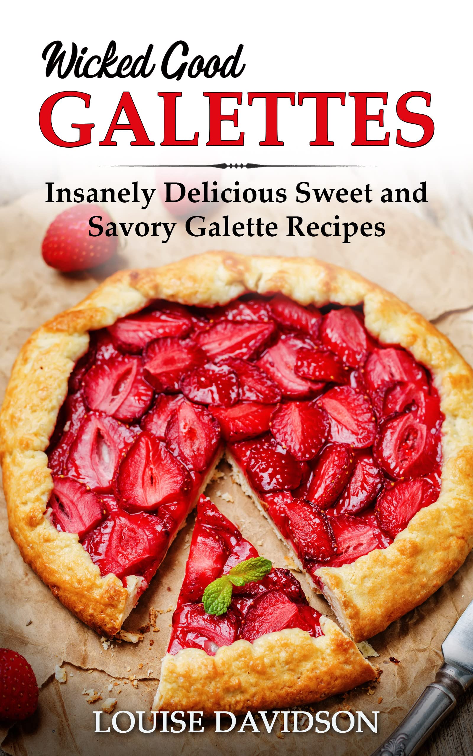 Wicked Good Galettes: Insanely Delicious Sweet and Savory Galette Recipes (Easy Baking Cookbook Book 11)