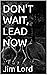 Don't Wait, Lead Now by Jim Lord