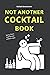 NOT ANOTHER COCKTAIL BOOK: a funny book with delicious cocktail recipes - the best bartending guide for booze connoisseurs