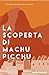 La Scoperta di Machu Picchu