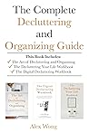 The Complete Decluttering and Organizing Guide: Includes The Art of Decluttering and Organizing, The Decluttering Your Life Workbook & The Digital Decluttering Workbook