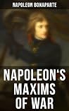 Napoleon's Maxims of War: Enriched edition. The Officer's Manual Napoleon's Maxims of War: Enriched edition. The Officer's Manual
