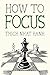 How to Focus (Mindfulness Essentials Book 9)