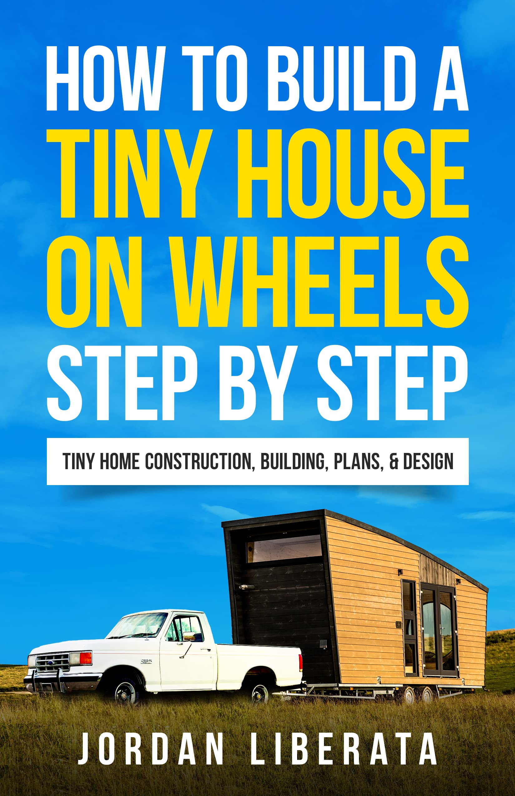 How to Build a Tiny House on Wheels Step by Step: Tiny Home Construction, Building, Plans, & Design (Tiny House Practical)