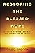 Restoring the Blessed Hope: Insights into the Last Days and the Return of Christ