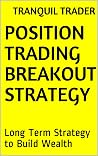 POSITION TRADING BREAKOUT STRATEGY: Long Term Strategy to Build Wealth POSITION TRADING BREAKOUT STRATEGY: Long Term Strategy to Build Wealth
