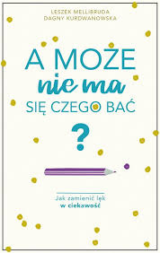 A może nie ma się czego bać? Jak zamienić lęk w ciekawość