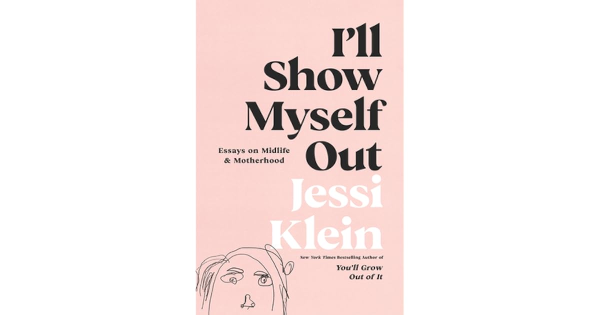 I'll Show Myself Out Essays on Midlife and Motherhood by Jessi Klein