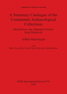 A Summary Catalogue of the Continental Archaeological Collections (Roman Iron Age, Migration Period, Early Medieval) in the Ashmolean Museum (BAR International)