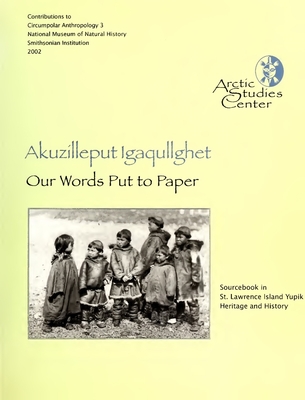 Our Words Put to Paper: Akuzilleput Igaqullghet (Arctic Studies Center Contibutions to Circumpolar Anthropolgy) (Volume 3)