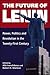 The Future of Lenin: Power, Politics, and Revolution in the Twenty-First Century