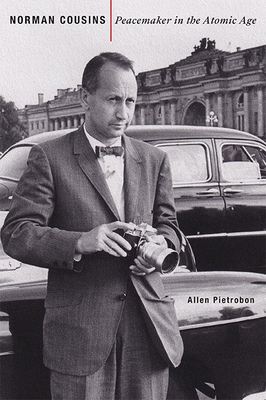 Norman Cousins: Peacemaker in the Atomic Age (Johns Hopkins Nuclear History and Contemporary Affairs)