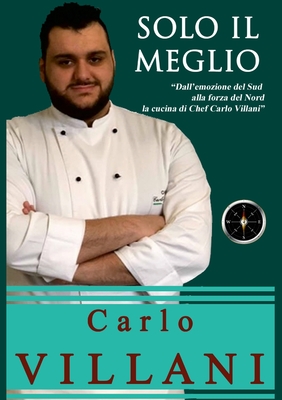 Solo Il Meglio: Dalle emozioni del Sud alla forza del Nord, la cucina di Chef Carlo Villani (Italian Edition)
