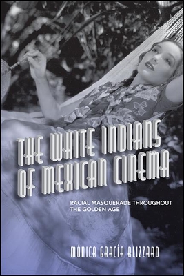 The White Indians of Mexican Cinema: Racial Masquerade throughout the Golden Age (Suny Ser in Latin Amer Cinema)