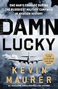Damn Lucky: One Man&#x27;s Courage During the Bloodiest Military Campaign in Aviation History 