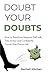 Doubt Your Doubts How to Transform Negative Self-talk, Take Action and Confidently Create Your Dream Life