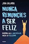 Nunca renuncies a ser feliz by Joan Gallardo