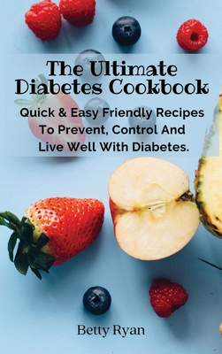 The Complete Diabetes Cookbook: Quick & Easy Friendly Recipes To Prevent, Control And Live Well With Diabetes.