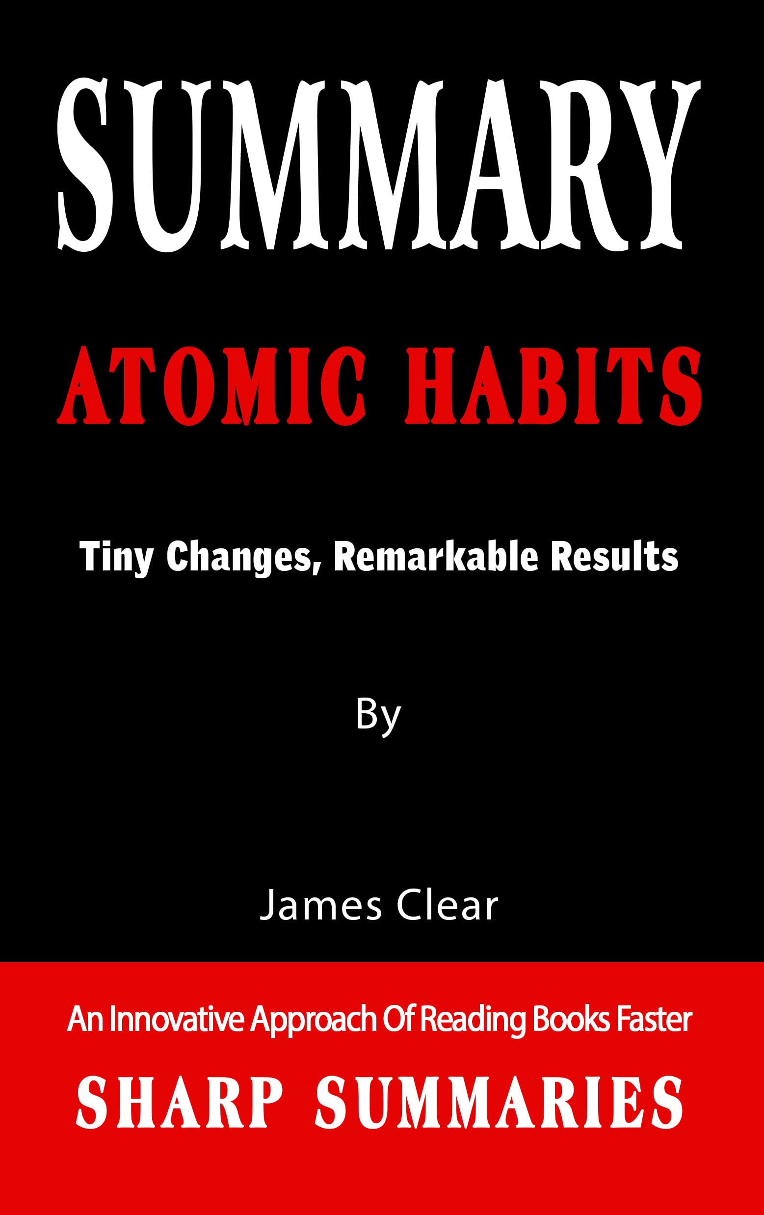 SUMMARY OF ATOMIC HABITS: Tiny Changes, Remarkable Results - An Innovative Approach Of Reading Books Faster (Kindle Edition)