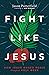 Fight Like Jesus: How Jesus Waged Peace Throughout Holy Week