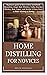 HOME DISTILLING FOR NOVICES: Beginners guide on how to Brew and Distill Moonshine, Single Malt Whiskey, Vodka, Bourbon Whiskey, Rum, Liquor, and Alcohol. (9 Easy Steps to Make Whiskey at Home)