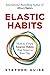 Elastic Habits: How to Create Smarter Habits That Adapt to Your Day