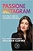 Passione Instagram. Il manuale per migliorare il tuo profilo e trasformare le tue passioni nel tuo lavoro