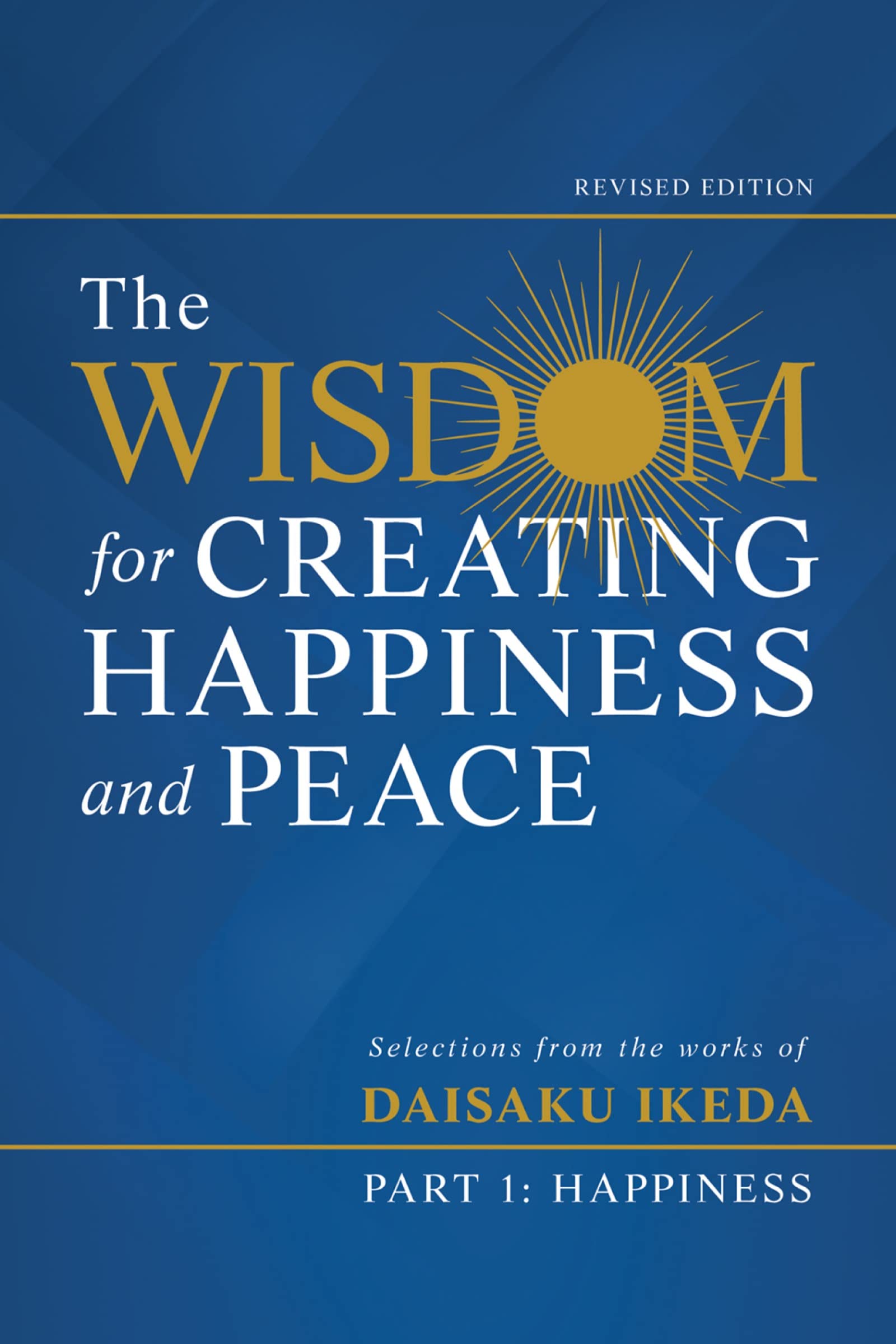 The Wisdom for Creating Happiness and Peace, Part 1, Revised Edition: Selections from the Works of Daisaku Ikeda (Kindle Edition)