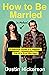 How to Be Married (to Melissa): A Hilarious Guide to a Happier, One-of-a-Kind Marriage