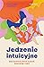Jedzenie intuicyjne. Bez radykalnych zasad, zakazów i diet