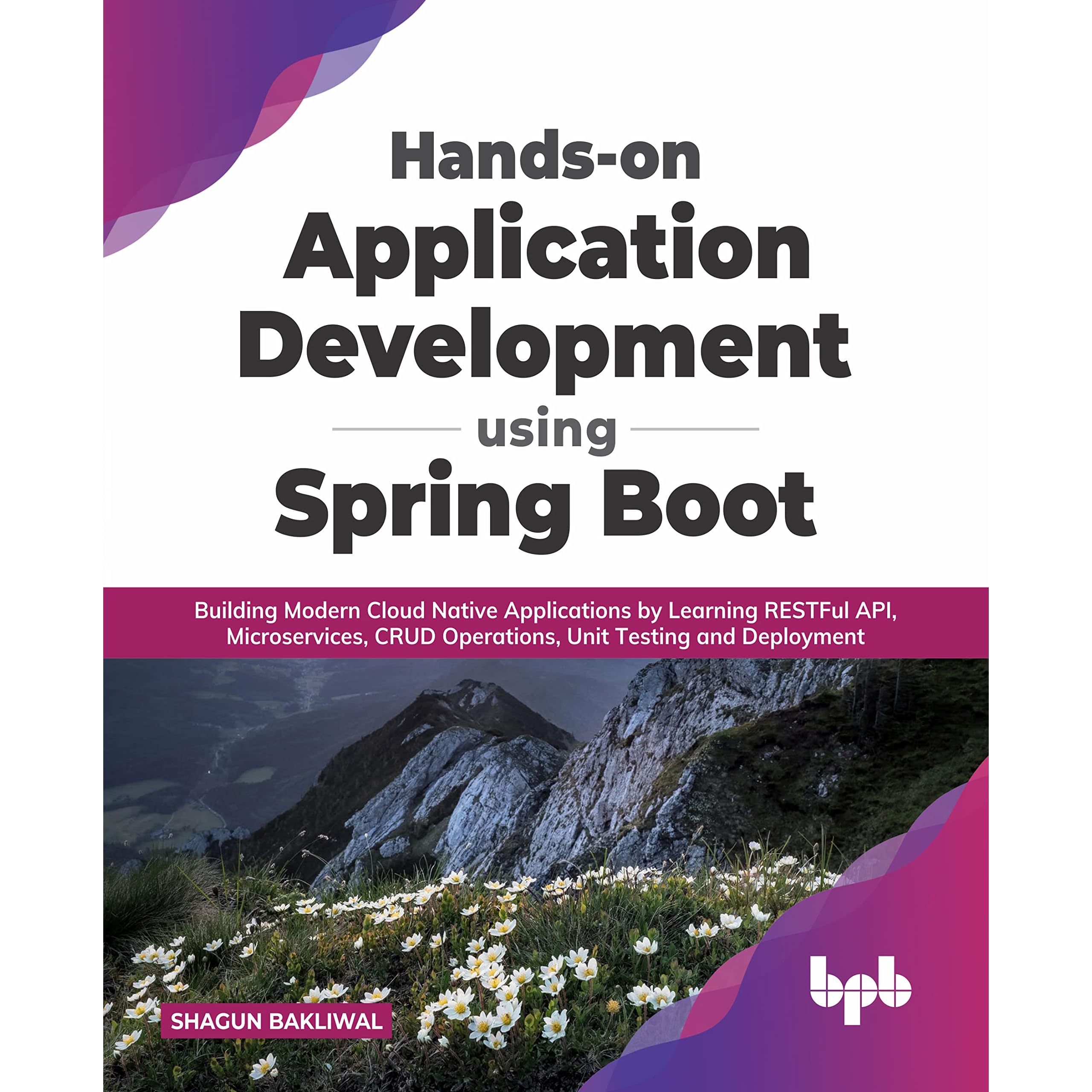 Hands-on Application Development using Spring Boot: Building Modern Cloud  Native Applications by Learning RESTFul API, Microservices, CRUD Operations,  Unit Testing, and Deployment by Shagun Bakliwal