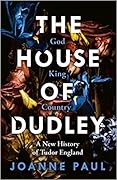 The House of Dudley: A New History of Tudor England 