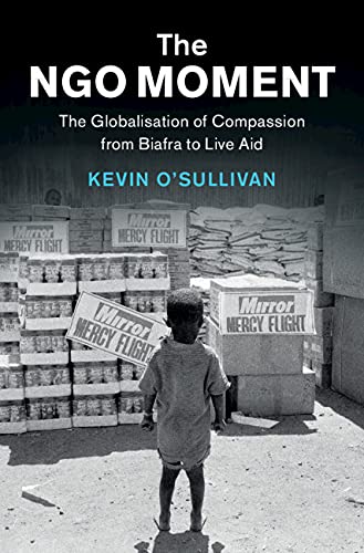 The NGO Moment: The Globalisation of Compassion from Biafra to Live Aid (Hardcover)