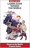 Labor Econ Versus the World: Essays on the World's Greatest Market