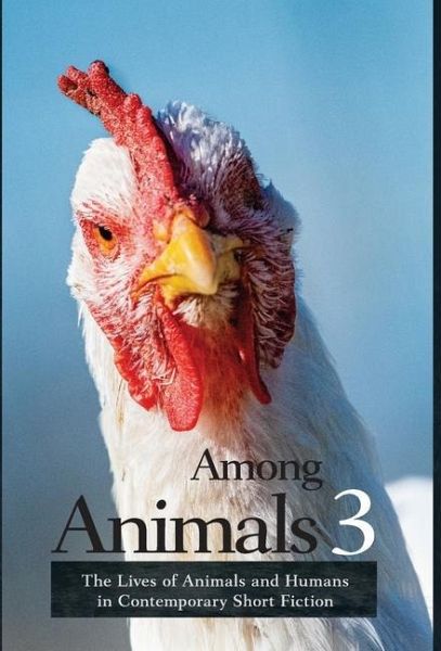 Among Animals 3: The Lives of Animals and Humans in Contemporary Short Fiction  (Among Animals, #3)