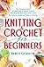 Knitting & Crochet For Beginners: The Complete Guide To Learn How To Knit & Crochet With Step-By-Step Instructions, Clear Illustrations & Beginner Patterns Included (Crocheting)