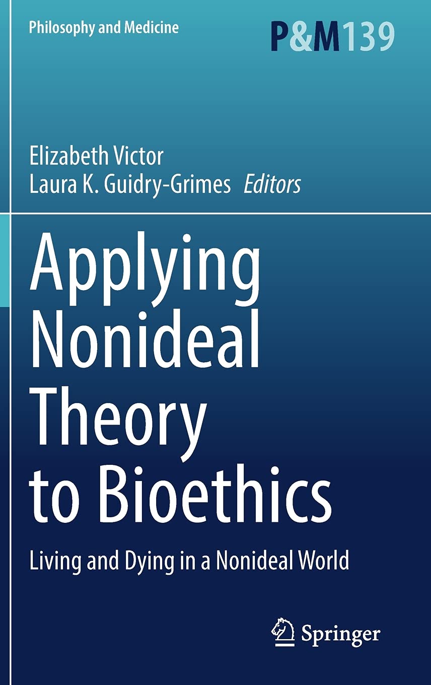 Applying Nonideal Theory to Bioethics: Living and Dying in a Nonideal World (Philosophy and Medicine, 139)
