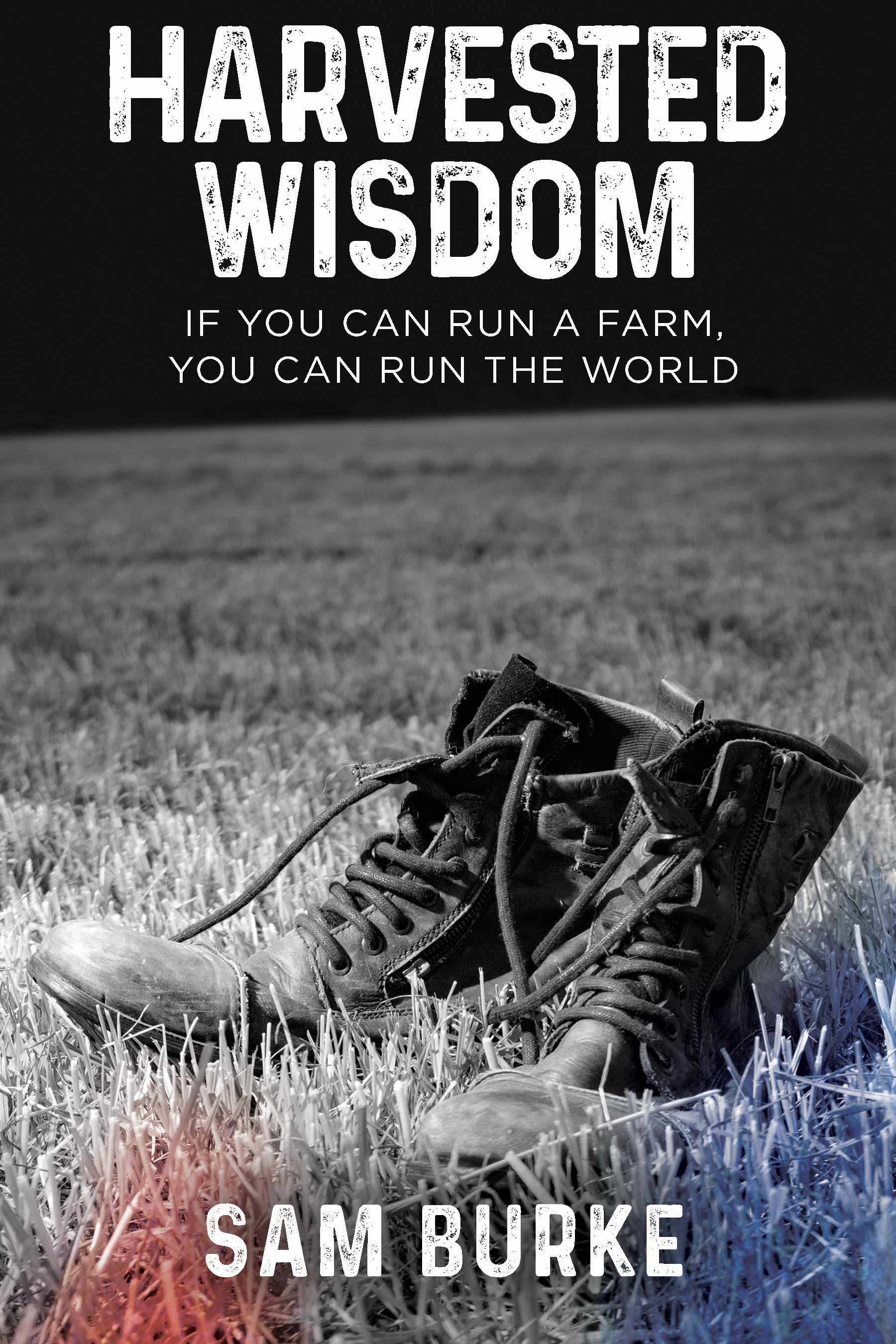 Harvested Wisdom: If You Can Run a Farm, You Can Run the World (Kindle Edition)