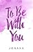 To Be With You