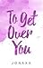 To Get Over You