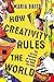 How Creativity Rules the World: The Art and Business of Turning Your Ideas into Gold