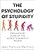 The Psychology of Stupidity: Explained by Some of the World's Smartest People