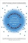 Conceived by Science: Thinking Carefully and Compassionately about Infertility and IVF Conceived by Science: Thinking Carefully and Compassionately about Infertility and IVF