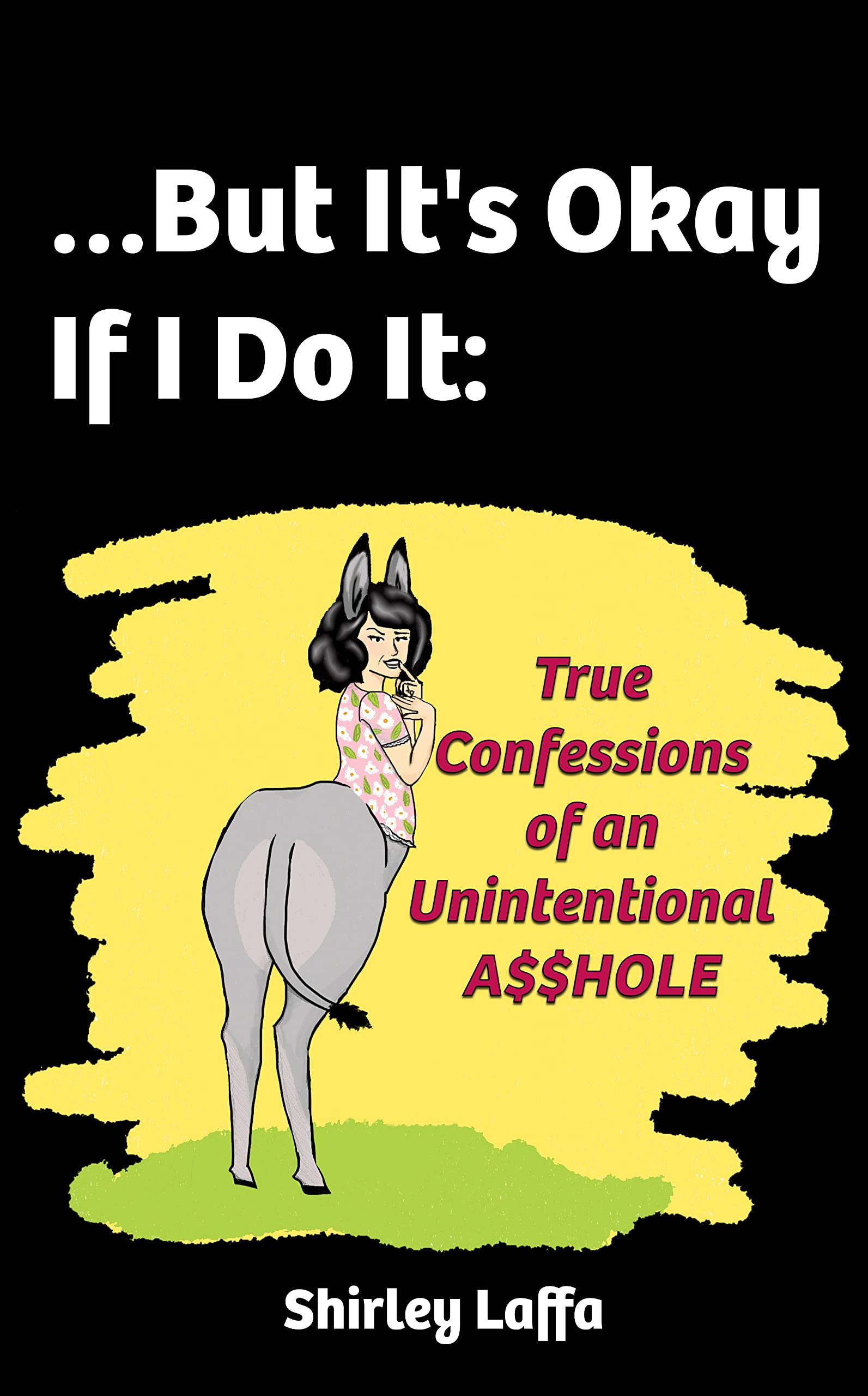 …But It’s Okay If I Do It: True Confessions of an Unintentional A$$HOLE (Kindle Edition)