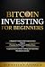 Bitcoin investing for beginners: A Beginner’s Guide to the Cryptocurrency Which Is Changing the World. Make Money with Cryptocurrencies, Master Trading and Understand Blockchain Concepts