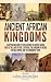 Ancient African Kingdoms: A Captivating Guide to Civilizations of Ancient Africa Such as the Land of Punt, Carthage, the Kingdom of Aksum, the Mali Empire, and the Kingdom of Kush