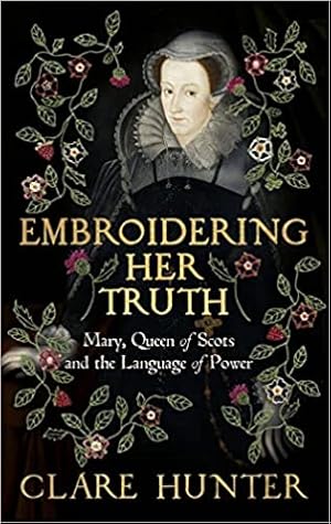 Embroidering Her Truth: Mary Queen of Scots and the Language of Power