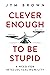 Clever Enough to be Stupid:...
