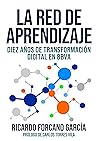 La red de aprendizaje: Diez años de transformación digital en BBVA (Spanish Edition)