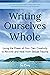 Writing Ourselves Whole: Using the Power of Your Own Creativity to Recover and Heal from Sexual Trauma
